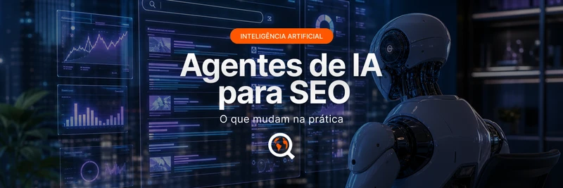 Agentes de IA para SEO: o que mudam na prática