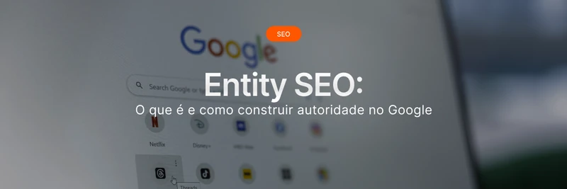 Entity SEO: o que é e como construir autoridade no Google