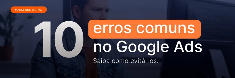 10 erros comuns no Google Ads e como evitá-los