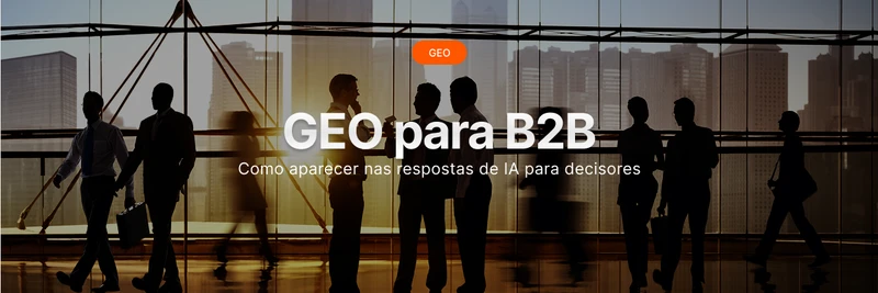 GEO para B2B: como aparecer nas respostas de IA para decisores 
