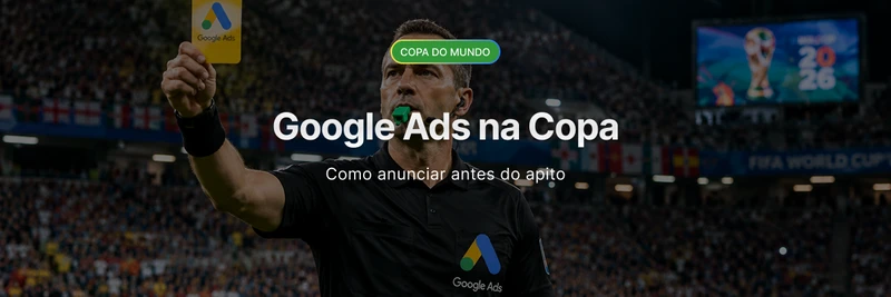 Google Ads na Copa do Mundo 2026: como anunciar antes do apito