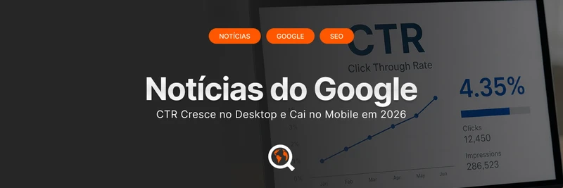 Google: CTR Cresce no Desktop e Cai no Mobile em 2026