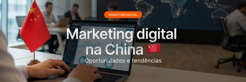 Marketing digital na China: oportunidades e tendências [2026]