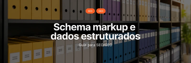 Schema markup e dados estruturados: guia para SEO/GEO 