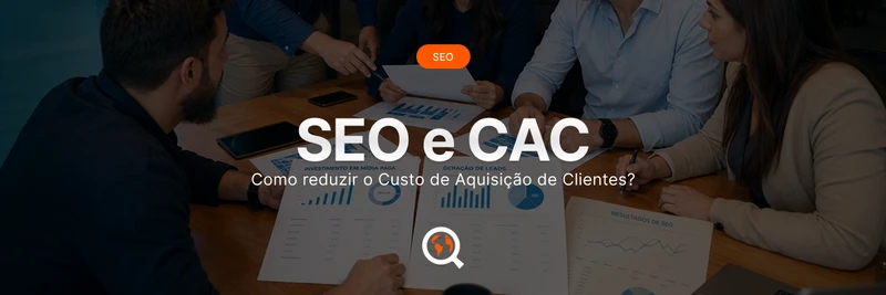 SEO e CAC: como reduzir o Custo de Aquisição de Clientes?