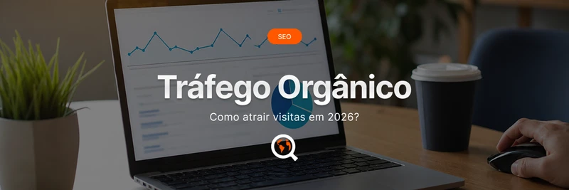 Tráfego orgânico: como atrair visitas em 2026?