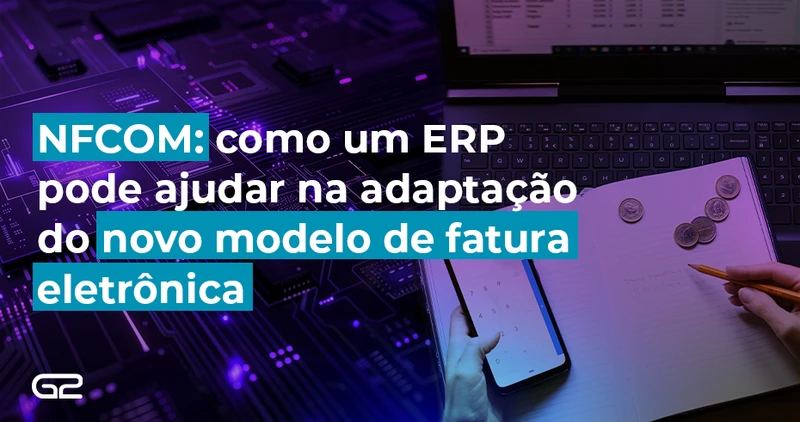 NFCom: como um ERP pode ajudar na adaptação do novo modelo de fatura eletrônica? - G2 Tecnologia