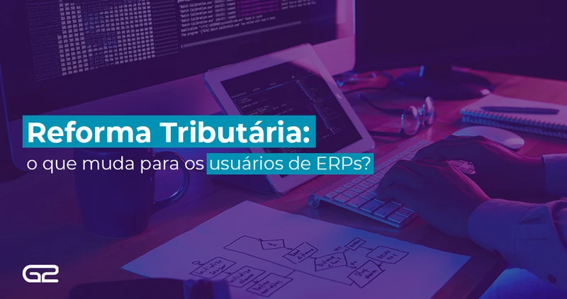 Reforma Tributária: o que muda para os usuários de ERPs? - G2 Tecnologia