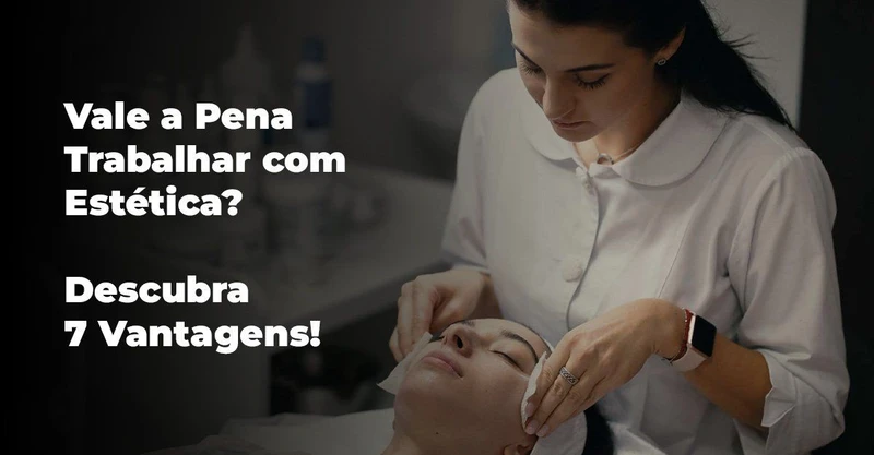 Vale a Pena Trabalhar com Estética? Descubra 7 Vantagens!